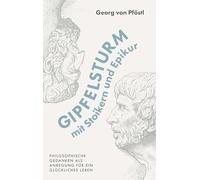 Gipfelsturm mit Stoikern und Epikur: Philosophische Gedanken als Anregung für ein glückliches Leben