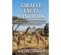 GIRAFFE FACTS HANDBOOK: Discover the Fascinating World of Giraffes Through Scientific Facts, Evolutionary History, Anatomy, Ecology, and Wildlife Conservation