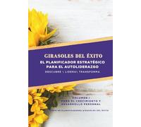 Girasoles del Éxito: Un Planificador Estratégico de Autoliderazgo - Volumen I: Descubrir | Liderar | Transformar (Edición en Español):: El ... el Crecimiento y el Desarrollo Personal