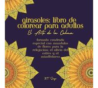 Girasoles: Libro de Colorear para Adultos: Formato Cuadrado Especial con Mandalas de Flores para la Relajación, el Alivio del Estrés y el Mindfulness (El Arte de la Calma)
