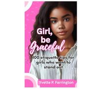 Girl, Be Graceful: 100 etiquette tips for girls who want to stand out