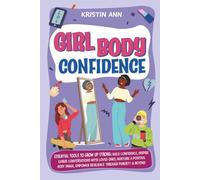 Girl Body Confidence: Essential Tools to Grow Up Strong: Build Confidence, Inspire Easier Conversations with Loved Ones, Nurture a Positive Body Image, Empower Resilience Through Puberty & Beyond