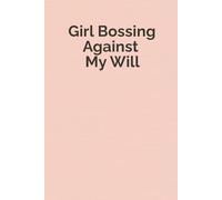 Girl Bossing Against My Will: A Funny Workplace Notebook for Women and the Perfect Gift for Coworkers