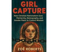 Girl Capture: How Christian Nationalism Uses Patriarchy, Demography, and Gender Panic to Control Women