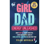 Girl Dad Energy Unleashed: What Baby Girl Needs From You: A New Dad Survival Guide To Bond, Support, And Thrive In Her First Year