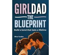 GIRL DAD THE BLUEPRINT: Build a Bond That Lasts a Lifetime | Learn What to Say, What to Avoid and How to Build a Strong Relationship with Your Daughter