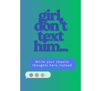 girl, don't text him...: A journal for the girls who can't resist a chaotic, late-night, crash out text.