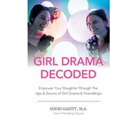 Girl Drama Decoded: Empower Your Daughter Through The Ups & Downs of Girl Drama & Friendships