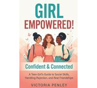 Girl Empowered! Confident & Connected: A Teen Girl’s Guide to Social Skills, Handling Rejection, and Real Friendships (The Girl Empowered Series)