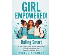 Girl Empowered! Dating Smart: A Teen Girl’s Guide to Healthy Relationships, Trusting Your Instincts, and Dating on Your Own Terms (The Girl Empowered Series)