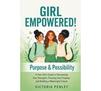 GIRL EMPOWERED! Purpose & Possibility: A Teen Girl’s Guide to Discovering Your Strengths, Pursuing Your Purpose, and Building a Meaningful Future (The Girl Empowered Series)