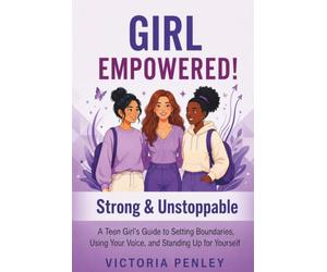 Girl Empowered! Strong & Unstoppable: A Teen Girl's Guide to Setting Boundaries, Using Your Voice, and Standing Up for Yourself (The Girl Empowered Series)