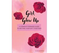 Girl, Glow Up: A straight forward guide to getting your sh*t together