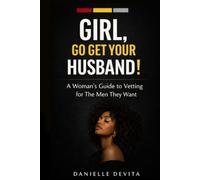 Girl, Go Get Your Husband!: A Woman’s Guide to Vetting for The Men They Want (Practical Relationship Guides Series)