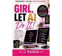 GIRL, LET AI DO IT!: A Practical Guide for Business Owners to Save Time, Automate Repetitive Tasks, Build Smarter Systems, and Get More Done with AI