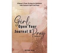 Girl, Open Your Journal & Pray: A Woman’s Prayer Strategy for Intentional, Faith-Focused & Spirit-Led Prayer