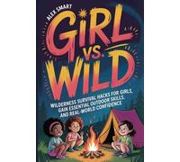 Girl vs. Wild: Wilderness Survival Hacks for Girls, Essential Outdoor Skills, and Real-World Confidence