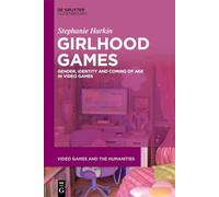 Girlhood Games: Gender, Identity,and Coming of Age in Video Games (Video Games and the Humanities, 20)