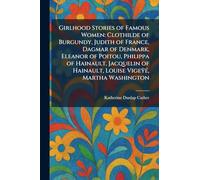 Girlhood Stories of Famous Women: Clothilde of Burgundy, Judith of France, Dagmar of Denmark, Eleanor of Poitou, Philippa of Hainault, Jacquelin of Hainault, Louise VigeÿÃ(c), Martha Washington