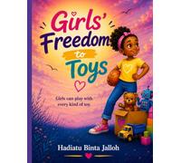 Girls Freedom to Toy: Helping Girls and Parents Redefine Play-Beyond Limits, Beyond Labels