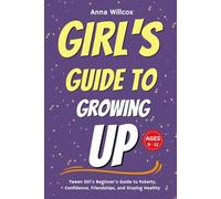 Girl's Guide to Growing Up: Tween Girl’s Beginner’s Guide to Puberty, Confidence, Friendships, and Staying Healthy Ages 9 - 12 (Girls’ Life Skills & Confidence Guide)