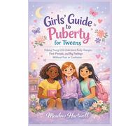 Girls’ Guide to Puberty for Tweens: Helping Young Girls Understand Body Changes, First Periods, And Big Feelings Without Fear Or Confusion