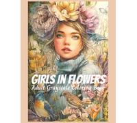 Girls In Flowers Adult Coloring Book: 50 Grayscale Images for Adults and Teens, Designed for Relaxation, Inspiration, and Self-Expression (Pretty Girls)