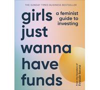 Girls Just Wanna Have Funds: A Feminist Guide to Investing: THE SUNDAY TIMES BESTSELLER