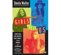 Girls Like Us: Carole King, Joni Mitchell, Carly Simon--and the Journey of a Generation