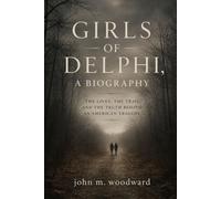 Girls of Delphi, A Biography: The Lives, the Trail, and the Truth Behind an American Tragedy