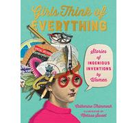 Girls Think of Everything: Stories of Ingenious Inventions by Women