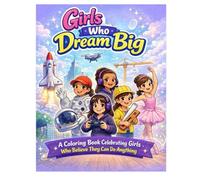 GIRLS WHO DREAM BIG: A Coloring Book Celebrating Girls, Who Believe They Can Do Anything