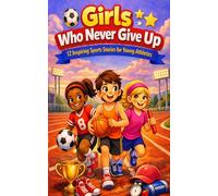 Girls Who Never Give Up: 12 Inspiring Sports Stories for Young Athletes