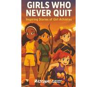 Girls Who Never Quit: Inspiring Stories of Girl Athletes: 18 Motivational Stories for Girls Ages 7-12 Who Love Sports, Overcoming Challenges, and Believing in Themselves
