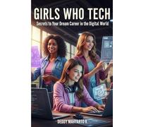 Girls Who Tech: Secrets to Your Dream Career in the Digital World