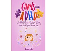 Girls with ADHD: A Practical Guide to Recognize the Symptoms and Help Young Women Overcome the Struggles of Attention-Deficit / Hyperactivity Disorder - Tips and Organizing Solutions for Parents