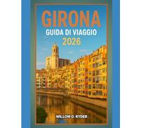 GIRONA GUIDA DI VIAGGIO 2026: "Avventure straordinarie, guida esperta e tesori locali nascosti"