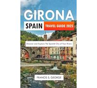 GIRONA SPAIN TRAVEL GUIDE 2025: Discover and Explore the Spanish City of Four Rivers (The Travelogue Collection)