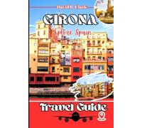 Girona Travel Guide: A Step by Step Guide with insider Tips, Itineraries, and Detailed Maps for Curious Explorers