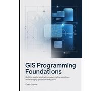 GIS Programming Foundations: Building Spatial Applications, Automating Workflows, and Managing Geodata with Python (Geospatial Intelligence Engineering Series)