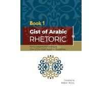 Gist Of Arabic Rhetoric Book 1: Forty Lessons Pertaining To One Of The Most Sublime Disiplines