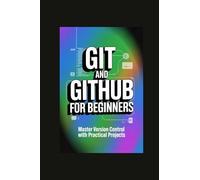 GIT AND GITHUB FOR BEGINNERS: master version control with practical projects