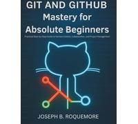 Git and GitHub Mastery for Absolute Beginners: Practical Step-by-Step Guide to Version Control, Collaboration, and Project Management (Programming books)