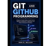 Git and GitHub Programming: A Beginner-Friendly Guide to Version Control, Repository Management, Collaboration, and Modern Development Workflows