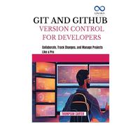 GIT AND GITHUB VERSION CONTROL FOR DEVELOPERS: Collaborate, Track Changes, and Manage Projects Like a Pro