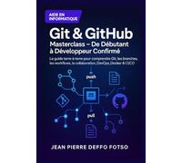 Git & GitHub Masterclass - De Débutant à Développeur Confirmé: Le guide terre-à-terre pour tout comprendre : commandes essentielles, branches, workflows, conflits, collaboration, DevOps, Docker, CI/CD