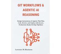 Git Workflows & Agentic AI Reasoning: Design Autonomous AI Agents That Plan, Code, Review, and Deploy with Secure, Production-Ready DevOps Pipelines