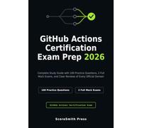GitHub Actions Certification Exam Prep 2026: Complete Study Guide with 100 Practice Questions, 2 Full Mock Exams, and Clear Reviews of Every Official Domain (GitHub Certification Exam Prep)