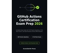 GitHub Actions Certification Exam Prep 2026: Complete Study Guide with 100 Practice Questions, 2 Full Mock Exams, and Clear Reviews of Every Official Domain (GitHub Certification Exam Prep)