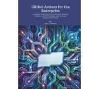 GitHub Actions for the Enterprise: Scaling Workflow Automation Across Teams, Repositories, and Global Infrastructure